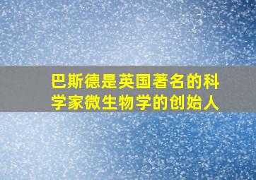 巴斯德是英国著名的科学家微生物学的创始人