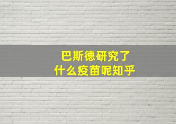 巴斯德研究了什么疫苗呢知乎