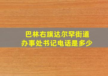 巴林右旗达尔罕街道办事处书记电话是多少