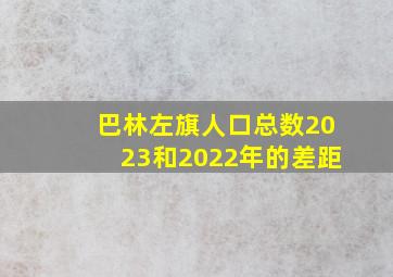 巴林左旗人口总数2023和2022年的差距