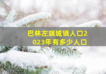 巴林左旗城镇人口2023年有多少人口