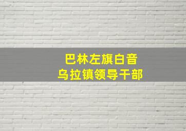 巴林左旗白音乌拉镇领导干部