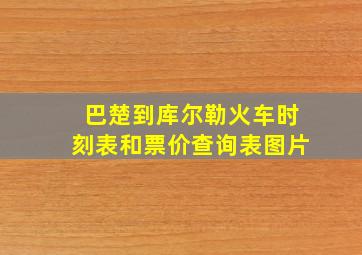 巴楚到库尔勒火车时刻表和票价查询表图片