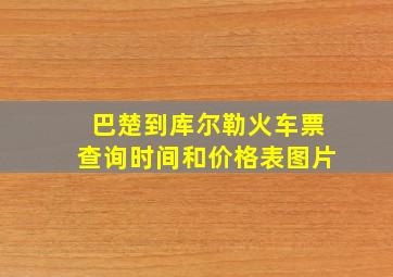 巴楚到库尔勒火车票查询时间和价格表图片