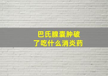 巴氏腺囊肿破了吃什么消炎药