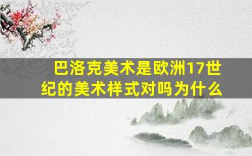 巴洛克美术是欧洲17世纪的美术样式对吗为什么