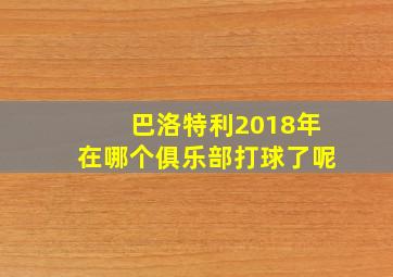 巴洛特利2018年在哪个俱乐部打球了呢