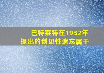 巴特莱特在1932年提出的创见性遗忘属于