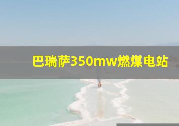 巴瑞萨350mw燃煤电站