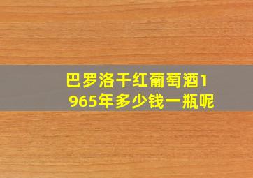 巴罗洛干红葡萄酒1965年多少钱一瓶呢