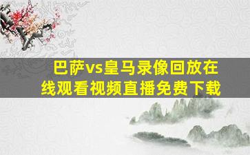 巴萨vs皇马录像回放在线观看视频直播免费下载