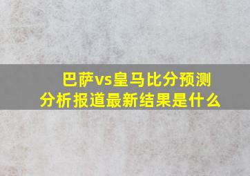 巴萨vs皇马比分预测分析报道最新结果是什么