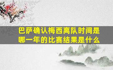 巴萨确认梅西离队时间是哪一年的比赛结果是什么