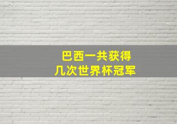 巴西一共获得几次世界杯冠军