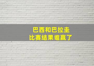 巴西和巴拉圭比赛结果谁赢了