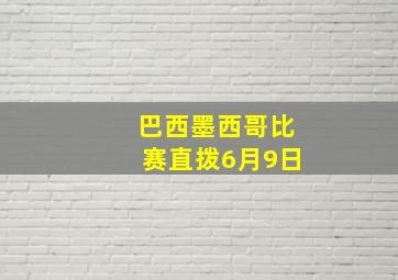 巴西墨西哥比赛直拨6月9日