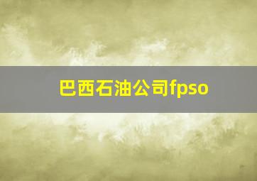 巴西石油公司fpso