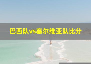 巴西队vs塞尔维亚队比分