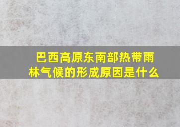 巴西高原东南部热带雨林气候的形成原因是什么