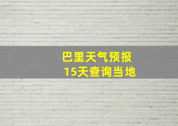 巴里天气预报15天查询当地