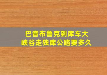 巴音布鲁克到库车大峡谷走独库公路要多久