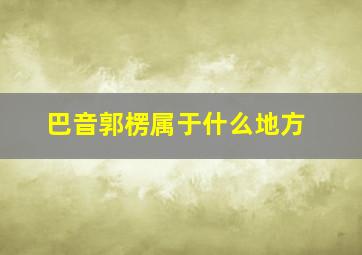 巴音郭楞属于什么地方