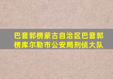 巴音郭楞蒙古自治区巴音郭楞库尔勒市公安局刑侦大队