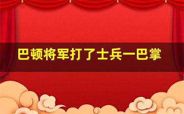 巴顿将军打了士兵一巴掌