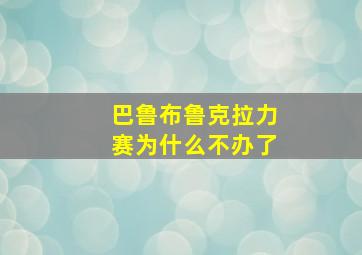 巴鲁布鲁克拉力赛为什么不办了