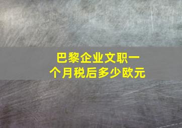 巴黎企业文职一个月税后多少欧元