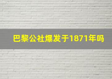 巴黎公社爆发于1871年吗