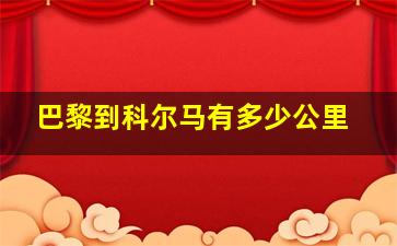 巴黎到科尔马有多少公里