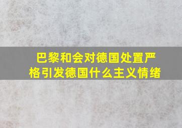 巴黎和会对德国处置严格引发德国什么主义情绪