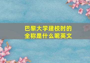 巴黎大学建校时的全称是什么呢英文