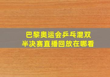 巴黎奥运会乒乓混双半决赛直播回放在哪看