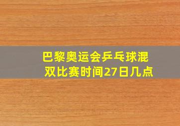 巴黎奥运会乒乓球混双比赛时间27日几点