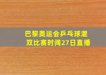 巴黎奥运会乒乓球混双比赛时间27日直播