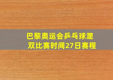 巴黎奥运会乒乓球混双比赛时间27日赛程