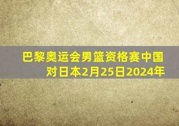 巴黎奥运会男篮资格赛中国对日本2月25日2024年