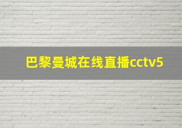 巴黎曼城在线直播cctv5