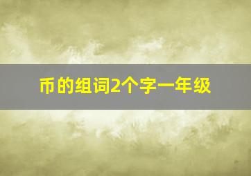 币的组词2个字一年级