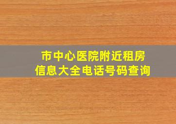 市中心医院附近租房信息大全电话号码查询