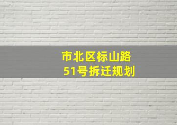 市北区标山路51号拆迁规划