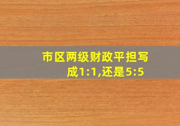 市区两级财政平担写成1:1,还是5:5