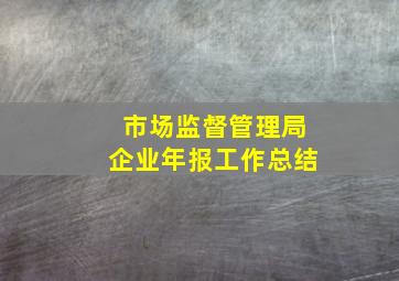 市场监督管理局企业年报工作总结