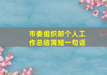 市委组织部个人工作总结简短一句话