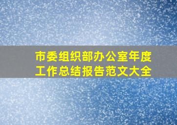 市委组织部办公室年度工作总结报告范文大全