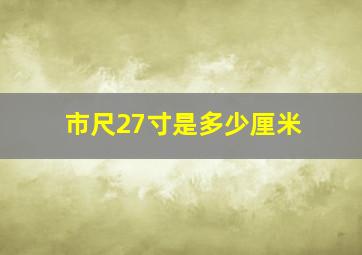 市尺27寸是多少厘米