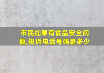 市民如果有食品安全问题,投诉电话号码是多少