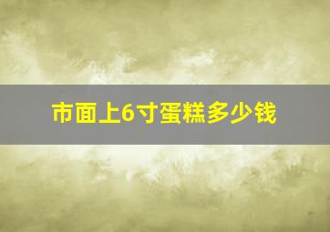 市面上6寸蛋糕多少钱